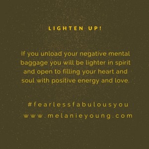 If you unload your negative mental baggage you will be lighter in spirit and open to fill your heart and soul with